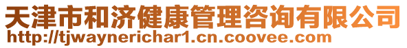天津市和濟(jì)健康管理咨詢有限公司