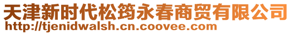天津新時代松筠永春商貿有限公司