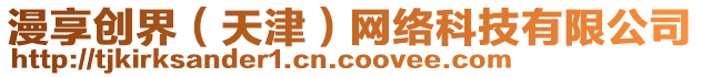 漫享創(chuàng)界（天津）網(wǎng)絡(luò)科技有限公司