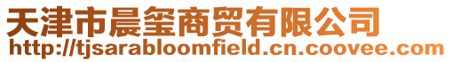 天津市晨璽商貿有限公司