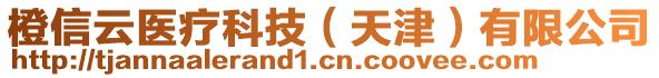 橙信云醫(yī)療科技(天津)有限公司