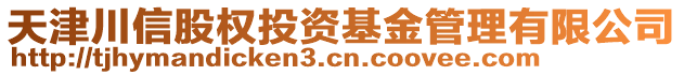 天津川信股權(quán)投資基金管理有限公司