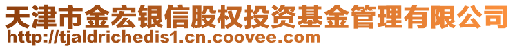 天津市金宏銀信股權(quán)投資基金管理有限公司