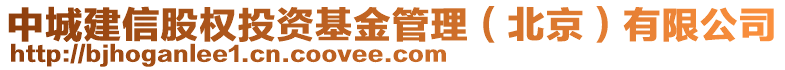 中城建信股權投資基金管理(北京)有限公司