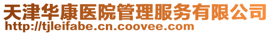天津華康醫(yī)院管理服務(wù)有限公司