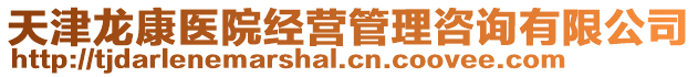 天津龍康醫(yī)院經(jīng)營管理咨詢有限公司