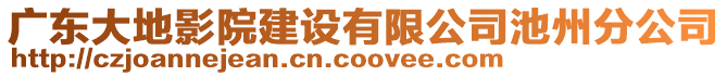 廣東大地影院建設(shè)有限公司池州分公司