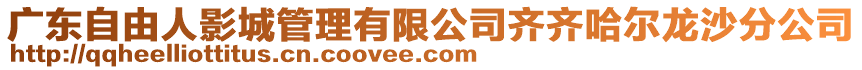 廣東自由人影城管理有限公司齊齊哈爾龍沙分公司