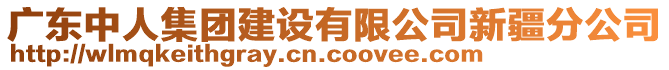 廣東中人集團(tuán)建設(shè)有限公司新疆分公司