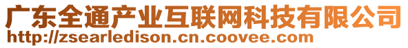 廣東全通產(chǎn)業(yè)互聯(lián)網(wǎng)科技有限公司