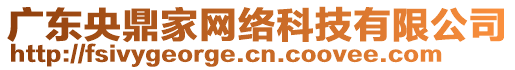 廣東央鼎家網(wǎng)絡(luò)科技有限公司