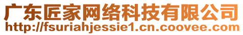 廣東匠家網(wǎng)絡科技有限公司