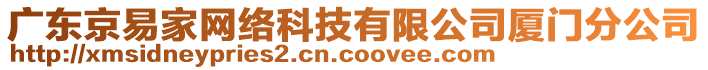 廣東京易家網(wǎng)絡(luò)科技有限公司廈門分公司