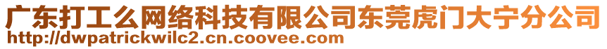 廣東打工么網(wǎng)絡(luò)科技有限公司東莞虎門大寧分公司