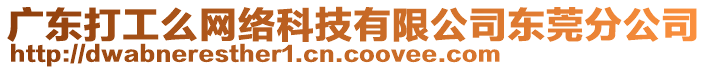 廣東打工么網(wǎng)絡(luò)科技有限公司東莞分公司