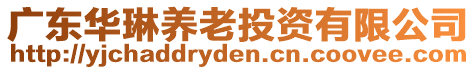 廣東華琳養(yǎng)老投資有限公司