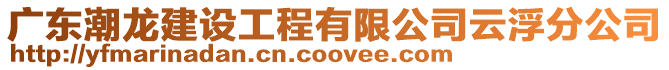 廣東潮龍建設(shè)工程有限公司云浮分公司