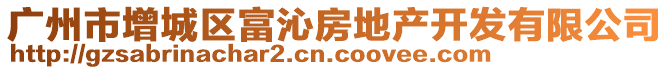 廣州市增城區(qū)富沁房地產(chǎn)開發(fā)有限公司