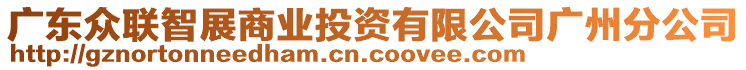 廣東眾聯(lián)智展商業(yè)投資有限公司廣州分公司