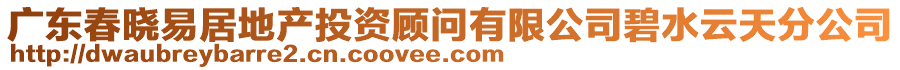 廣東春曉易居地產投資顧問有限公司碧水云天分公司