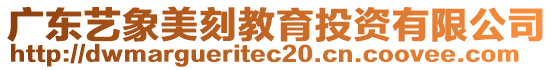 廣東藝象美刻教育投資有限公司