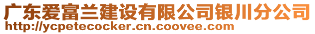 廣東愛(ài)富蘭建設(shè)有限公司銀川分公司