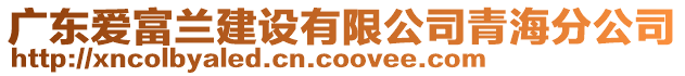 廣東愛富蘭建設(shè)有限公司青海分公司