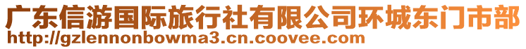 廣東信游國(guó)際旅行社有限公司環(huán)城東門市部