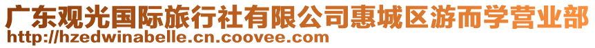 廣東觀光國(guó)際旅行社有限公司惠城區(qū)游而學(xué)營(yíng)業(yè)部