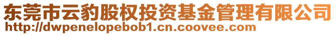 東莞市云豹股權(quán)投資基金管理有限公司