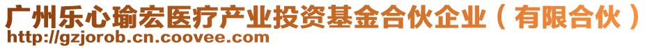 廣州樂心瑜宏醫(yī)療產(chǎn)業(yè)投資基金合伙企業(yè)（有限合伙）