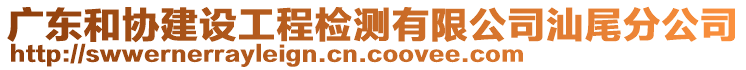 廣東和協(xié)建設工程檢測有限公司汕尾分公司