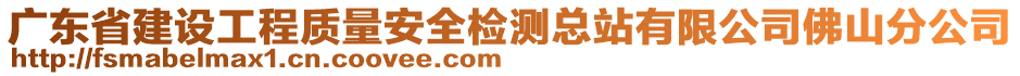 廣東省建設(shè)工程質(zhì)量安全檢測總站有限公司佛山分公司
