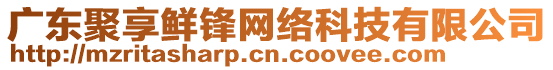 廣東聚享鮮鋒網絡科技有限公司