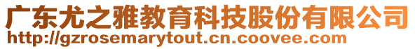 廣東尤之雅教育科技股份有限公司