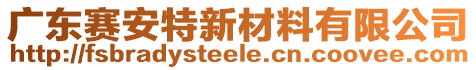 廣東賽安特新材料有限公司