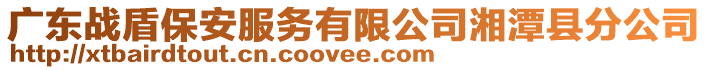 廣東戰(zhàn)盾保安服務(wù)有限公司湘潭縣分公司