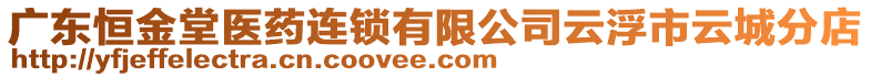 廣東恒金堂醫(yī)藥連鎖有限公司云浮市云城分店