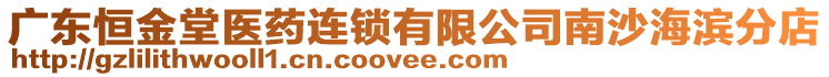 廣東恒金堂醫(yī)藥連鎖有限公司南沙海濱分店
