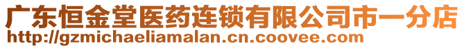 广东恒金堂医药连锁有限公司市一分店