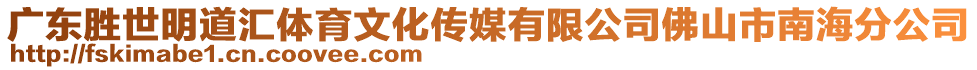 廣東勝世明道匯體育文化傳媒有限公司佛山市南海分公司