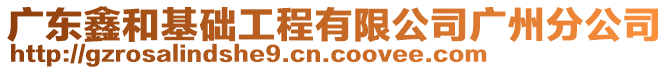 廣東鑫和基礎工程有限公司廣州分公司