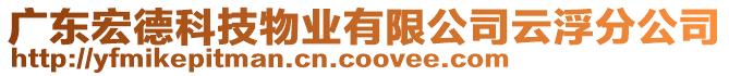 廣東宏德科技物業(yè)有限公司云浮分公司