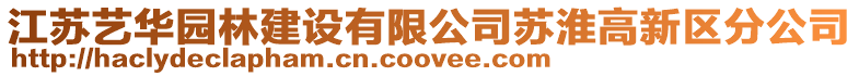 江蘇藝華園林建設有限公司蘇淮高新區分公司
