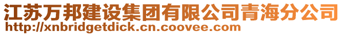 江蘇萬邦建設(shè)集團(tuán)有限公司青海分公司