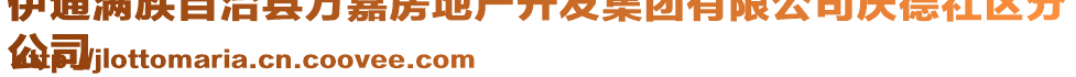 伊通滿族自治縣萬(wàn)嘉房地產(chǎn)開(kāi)發(fā)集團(tuán)有限公司慶德社區(qū)分
公司