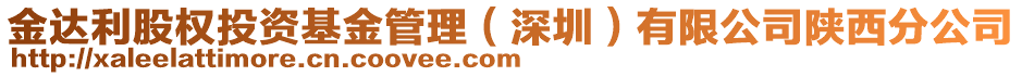 金達利股權(quán)投資基金管理（深圳）有限公司陜西分公司