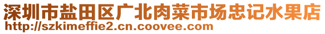 深圳市鹽田區廣北肉菜市場忠記水果店