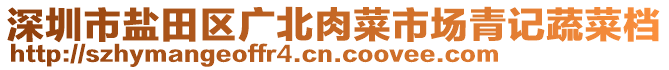 深圳市鹽田區(qū)廣北肉菜市場青記蔬菜檔