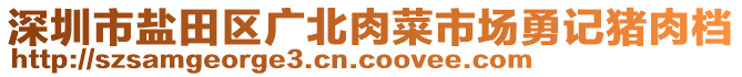 深圳市鹽田區(qū)廣北肉菜市場(chǎng)勇記豬肉檔